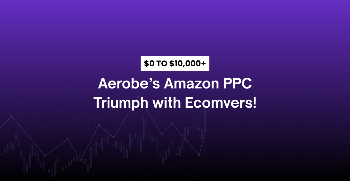 Aerobe’s Journey from$0 to $10K+/Month with Ecomvers Amazon PPC Strategy